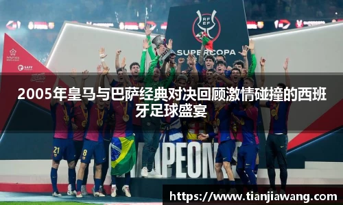 2005年皇马与巴萨经典对决回顾激情碰撞的西班牙足球盛宴