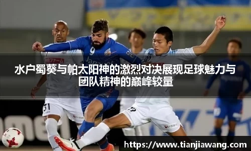 水户蜀葵与帕太阳神的激烈对决展现足球魅力与团队精神的巅峰较量